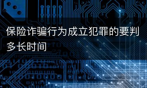 保险诈骗行为成立犯罪的要判多长时间