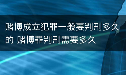 赌博成立犯罪一般要判刑多久的 赌博罪判刑需要多久