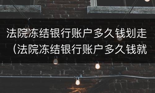 法院冻结银行账户多久钱划走（法院冻结银行账户多久钱就划走）