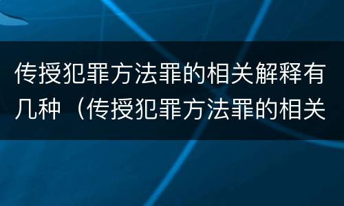 传授犯罪方法罪的相关解释有几种（传授犯罪方法罪的相关解释有几种形式）
