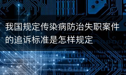 我国规定传染病防治失职案件的追诉标准是怎样规定