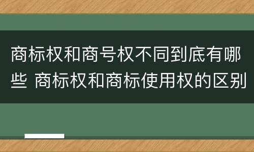商标权和商号权不同到底有哪些 商标权和商标使用权的区别