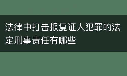 法律中打击报复证人犯罪的法定刑事责任有哪些