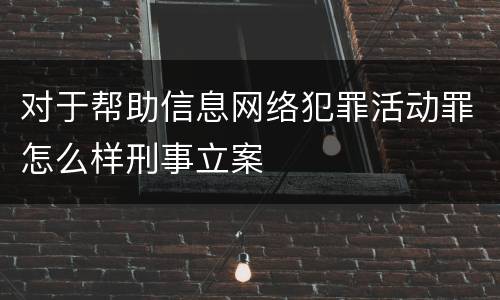 对于帮助信息网络犯罪活动罪怎么样刑事立案