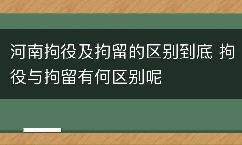河南拘役及拘留的区别到底 拘役与拘留有何区别呢