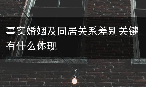 事实婚姻及同居关系差别关键有什么体现