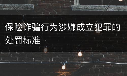 保险诈骗行为涉嫌成立犯罪的处罚标准