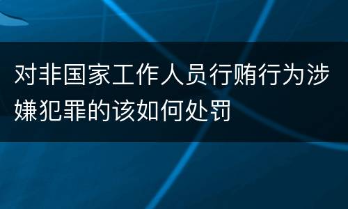 对非国家工作人员行贿行为涉嫌犯罪的该如何处罚