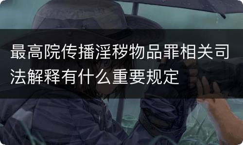最高院传播淫秽物品罪相关司法解释有什么重要规定