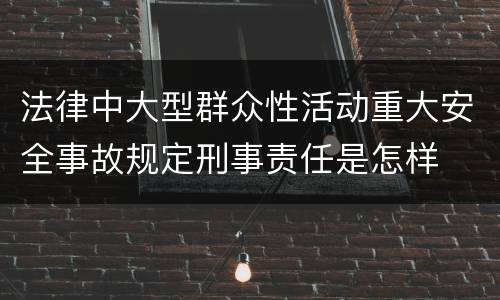法律中大型群众性活动重大安全事故规定刑事责任是怎样