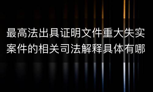 最高法出具证明文件重大失实案件的相关司法解释具体有哪些主要内容