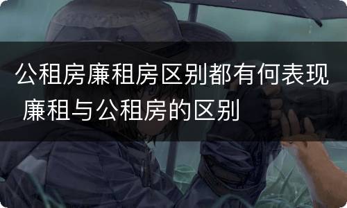 公租房廉租房区别都有何表现 廉租与公租房的区别
