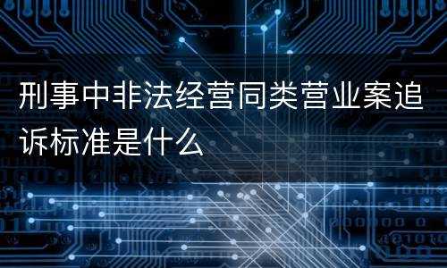 刑事中非法经营同类营业案追诉标准是什么
