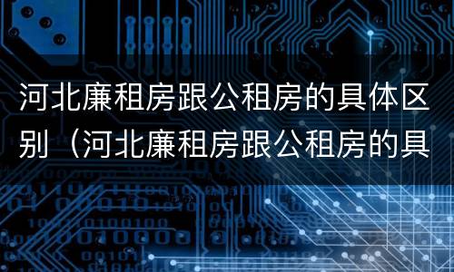 河北廉租房跟公租房的具体区别（河北廉租房跟公租房的具体区别在哪）