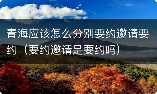 青海应该怎么分别要约邀请要约（要约邀请是要约吗）