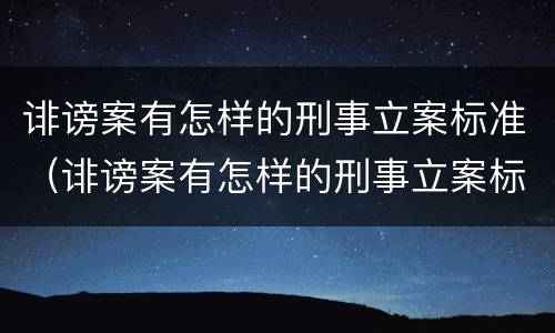 诽谤案有怎样的刑事立案标准（诽谤案有怎样的刑事立案标准呢）