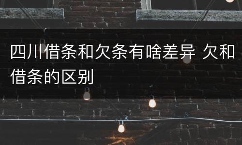 四川借条和欠条有啥差异 欠和借条的区别