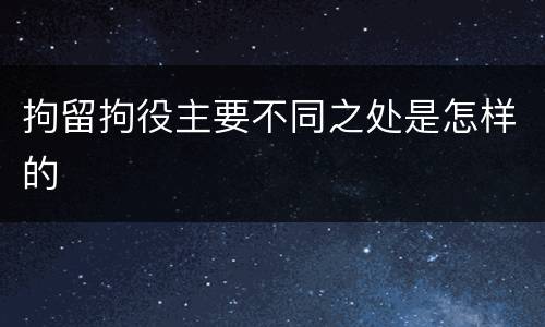 拘留拘役主要不同之处是怎样的