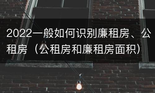 2022一般如何识别廉租房、公租房（公租房和廉租房面积）