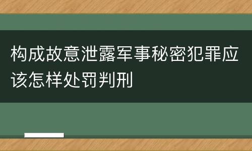 构成故意泄露军事秘密犯罪应该怎样处罚判刑