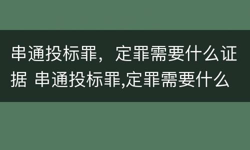 串通投标罪，定罪需要什么证据 串通投标罪,定罪需要什么证据呢