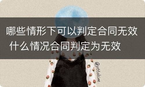 哪些情形下可以判定合同无效 什么情况合同判定为无效