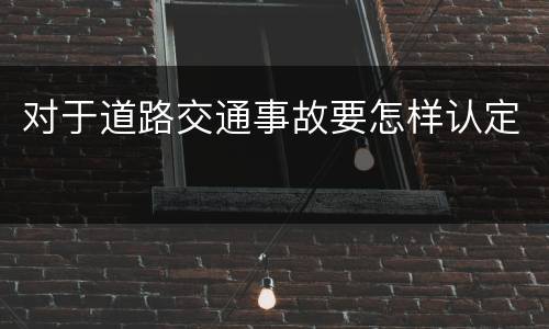 对于道路交通事故要怎样认定
