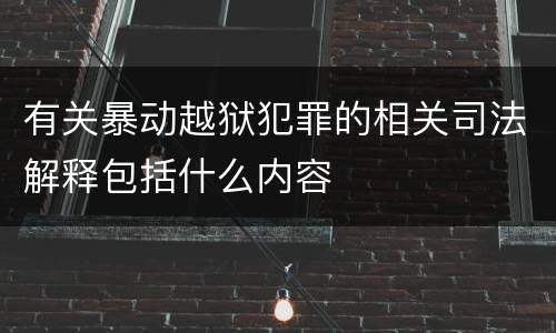 有关暴动越狱犯罪的相关司法解释包括什么内容