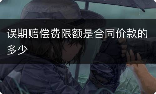 误期赔偿费限额是合同价款的多少