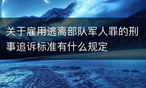 关于雇用逃离部队军人罪的刑事追诉标准有什么规定
