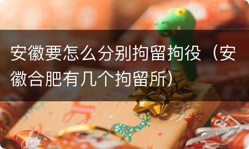 安徽要怎么分别拘留拘役（安徽合肥有几个拘留所）