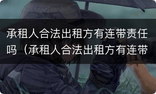 承租人合法出租方有连带责任吗（承租人合法出租方有连带责任吗为什么）