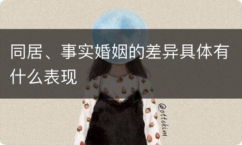 同居、事实婚姻的差异具体有什么表现