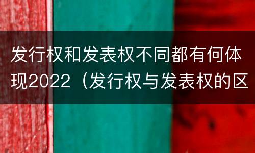 发行权和发表权不同都有何体现2022（发行权与发表权的区别）