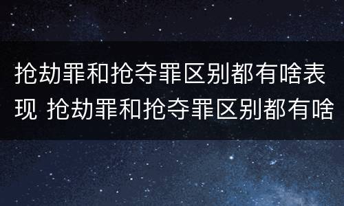 抢劫罪和抢夺罪区别都有啥表现 抢劫罪和抢夺罪区别都有啥表现呢
