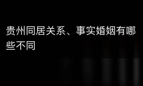 贵州同居关系、事实婚姻有哪些不同