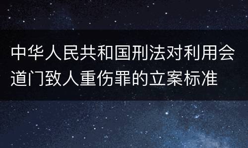 中华人民共和国刑法对利用会道门致人重伤罪的立案标准