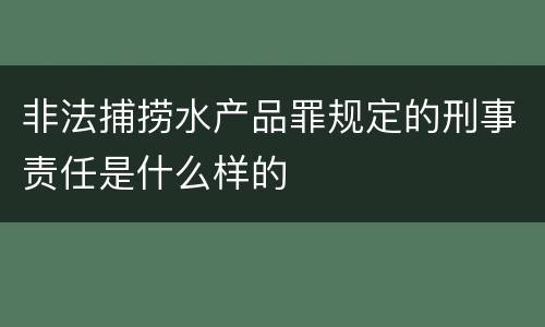 非法捕捞水产品罪规定的刑事责任是什么样的