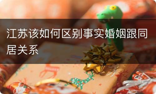 江苏该如何区别事实婚姻跟同居关系