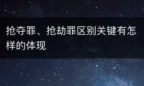 抢夺罪、抢劫罪区别关键有怎样的体现