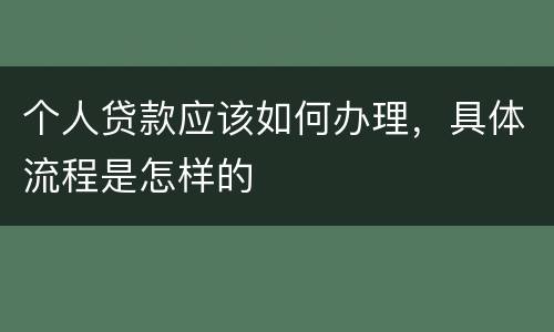 个人贷款应该如何办理，具体流程是怎样的