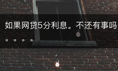 如果网贷5分利息。不还有事吗。。。。