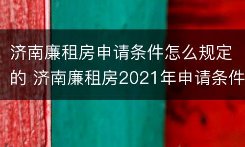 济南廉租房申请条件怎么规定的 济南廉租房2021年申请条件