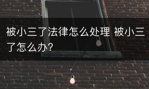 被小三了法律怎么处理 被小三了怎么办?