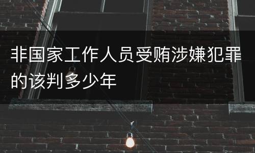 非国家工作人员受贿涉嫌犯罪的该判多少年