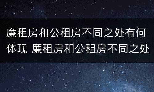 廉租房和公租房不同之处有何体现 廉租房和公租房不同之处有何体现和影响