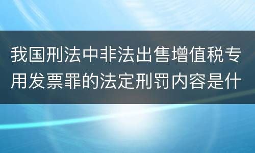 我国刑法中非法出售增值税专用发票罪的法定刑罚内容是什么