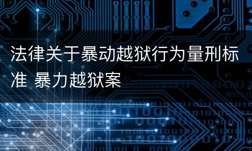 法律关于暴动越狱行为量刑标准 暴力越狱案