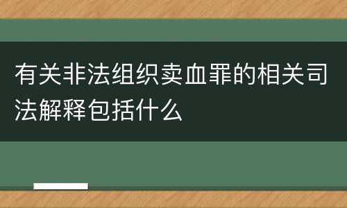 有关非法组织卖血罪的相关司法解释包括什么