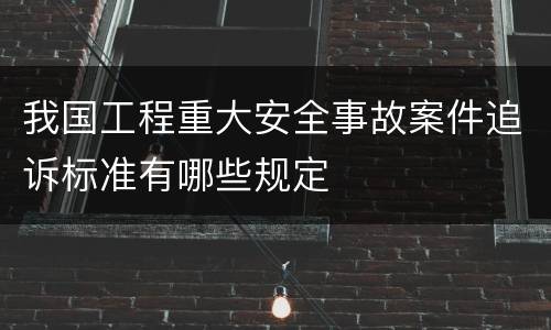 我国工程重大安全事故案件追诉标准有哪些规定